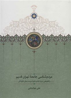 مردم شناسی جامعه تهران قدیم و گفتارهایی درباره خانه و خانواده و سنت های خانوادگی