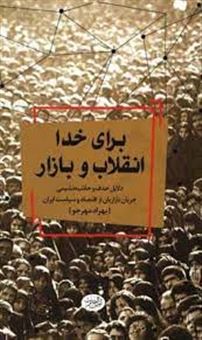 برای خدا، انقلاب و بازار: دلایل حذف و حاشیه نشینی جریان بازاریان از اقتصاد و سیاست ایران