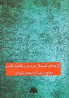 کتاب-گزیده-ی-گلستان-در-باب-ریاضت-نفس-اثر-مصلح-بن-عبدالله-سعدی