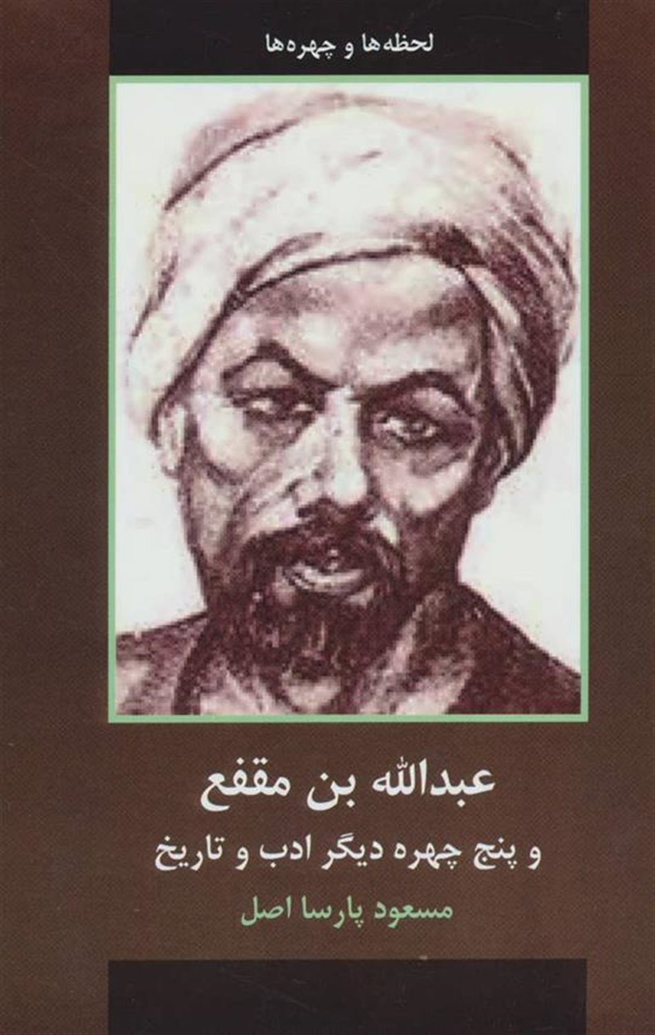 عبدالله بن مقفع و پنج چهره دیگر ادب و تاریخ (لحظه ها و چهره ها)