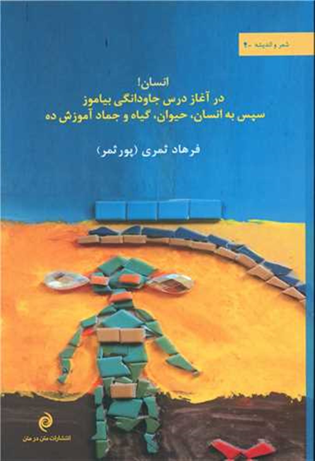 	انسان! در آغاز درس جاودانگی بیاموز سپس به انسان، حیوان، گیاه و جماد آموزش ده