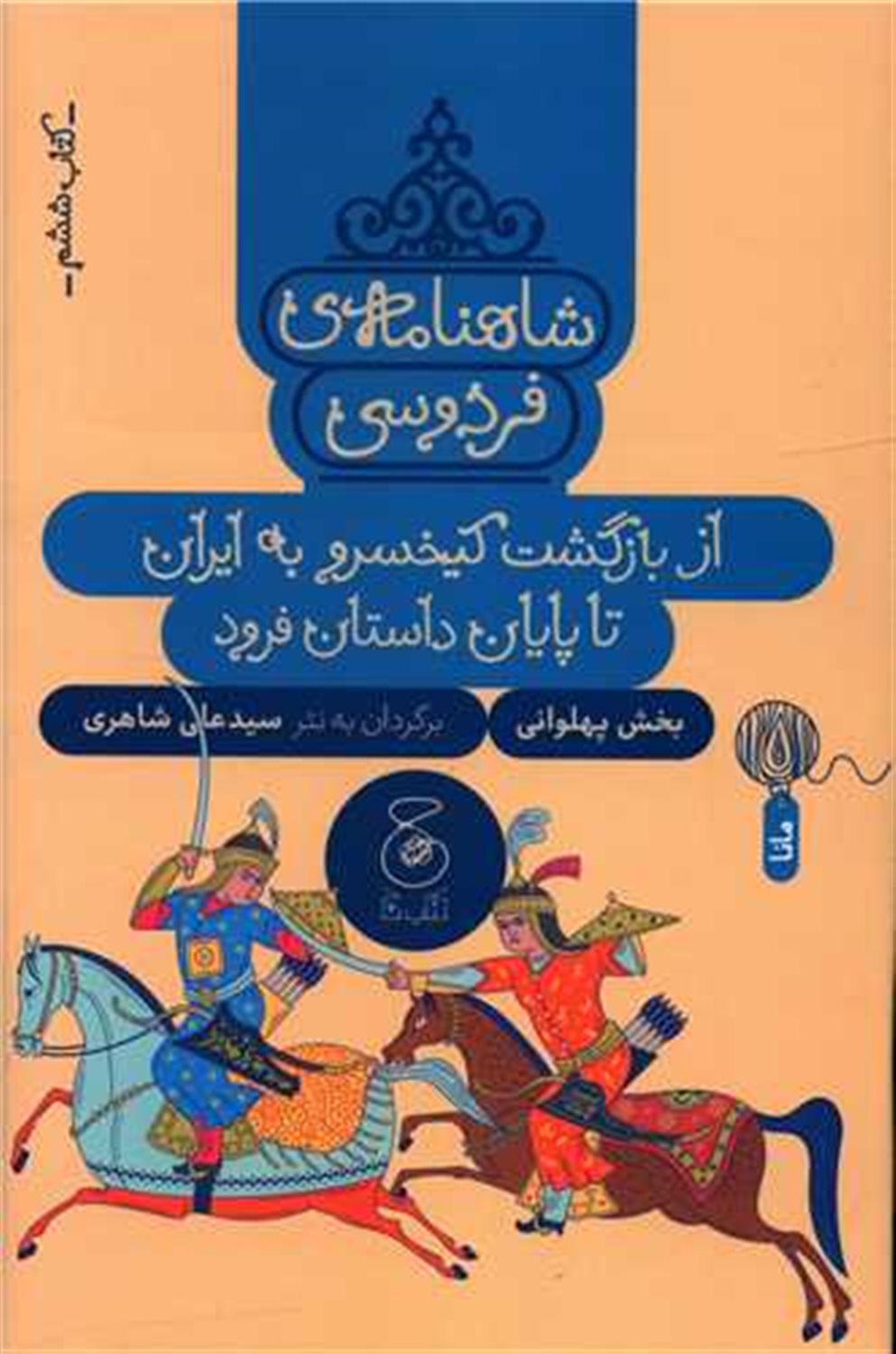 شاهنامه‌ی فردوسی 6 (از بازگشت کیخسرو به ایران تا پایان داستان فرود)