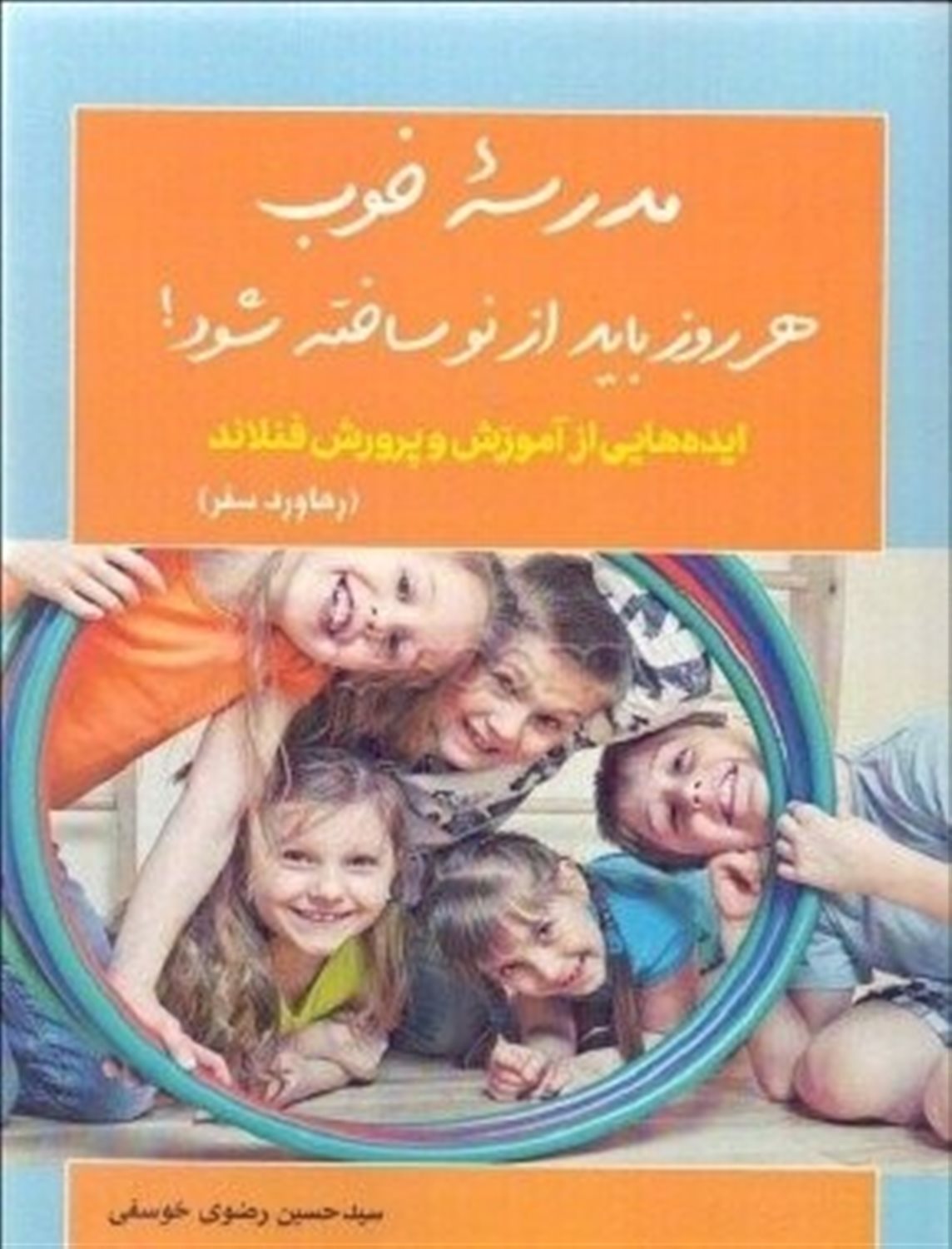 مدرسه خوب هر روز باید از نو ساخته شود!: ایده هایی از آموزش و پرورش فنلاند (رهاورد سفر)