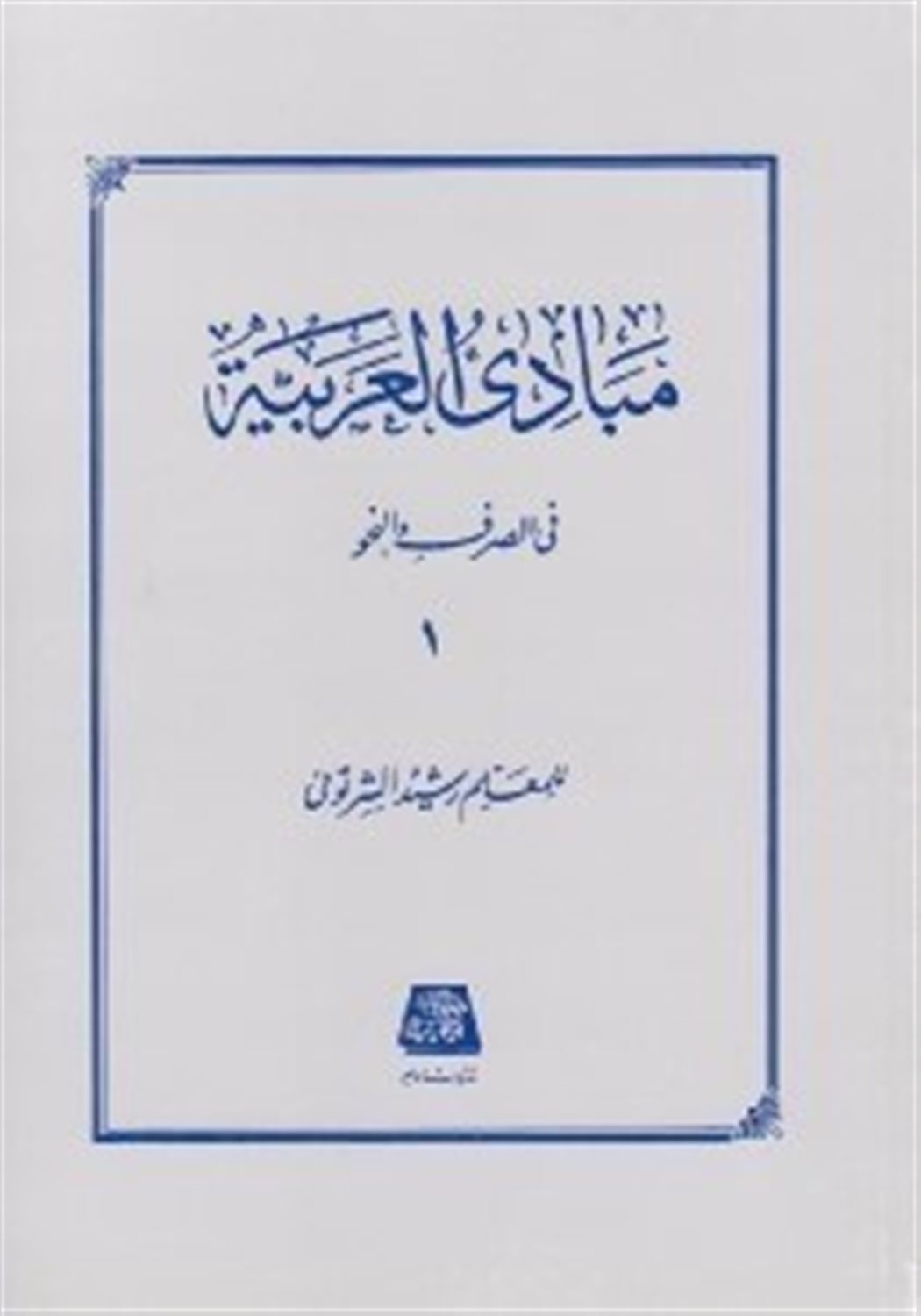 مبادی العربیه: فی الصرف و النحو 1