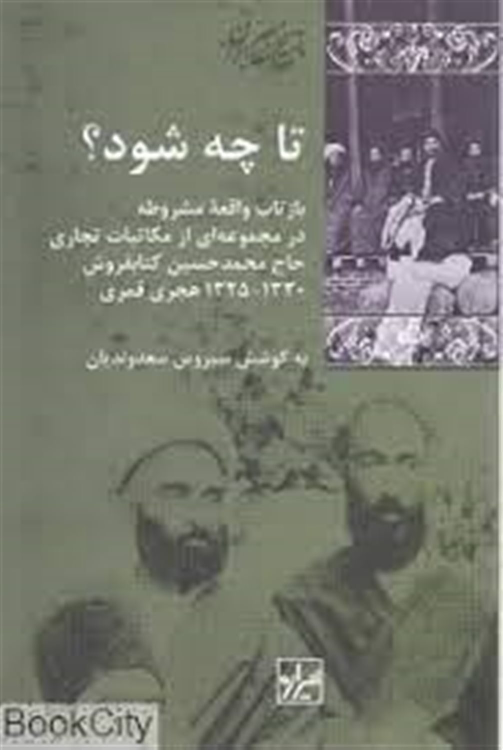 تا چه شود؟: بازتاب واقعه مشروطه در مجموعه ای از مکاتبات تجاری حاج محمدحسین کتابفروش، 1330 - 1325 هجری قمری