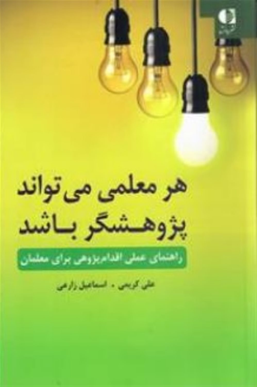 هر معلمی می تواند پژوهشگر باشد: راهنمای عملی اقدام پژوهی برای معلمان