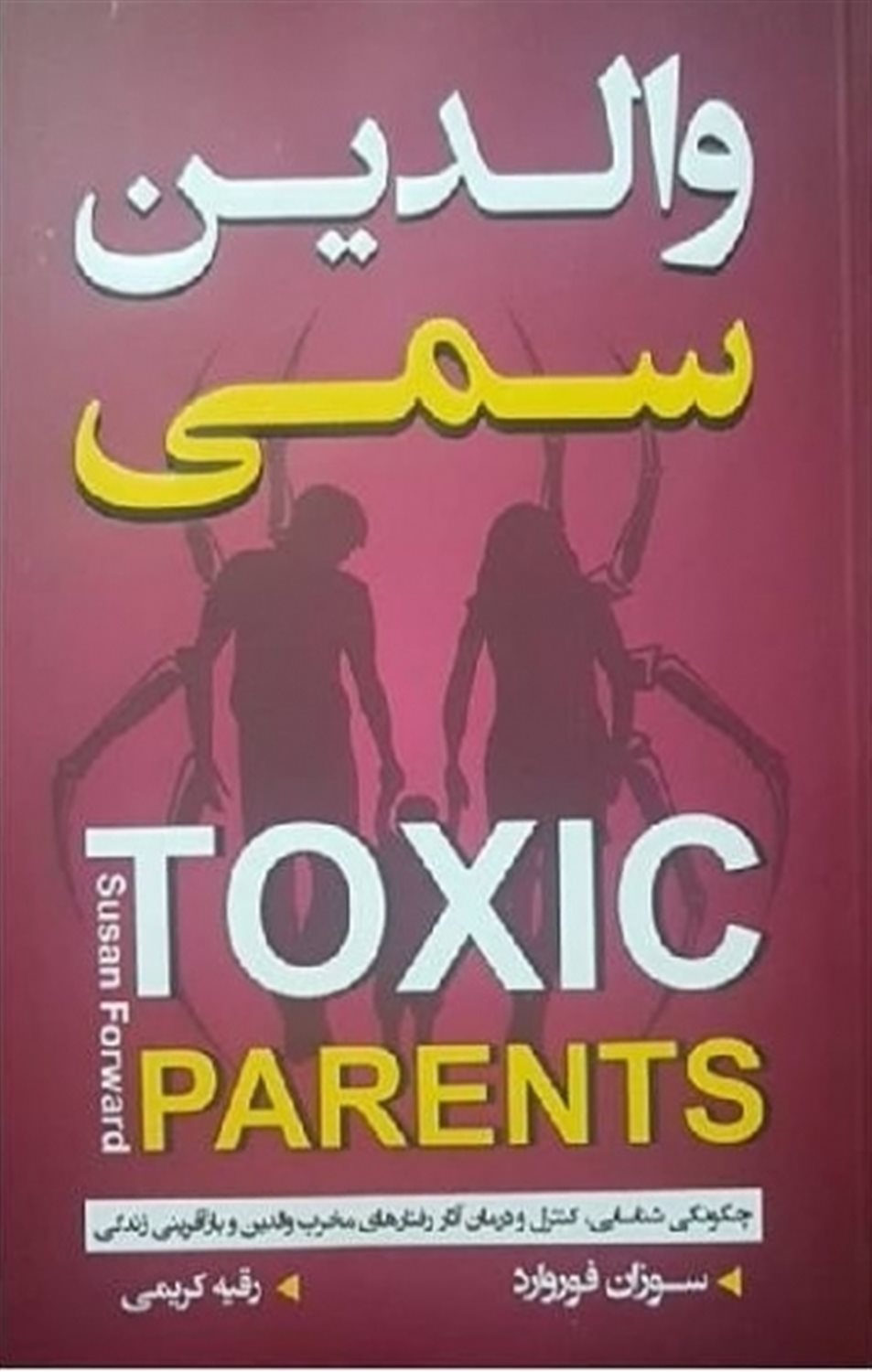 والدین سمی: چگونگی شناسایی، کنترل و درمان آثار رفتارهای مخرب والدین و بازآفرینی زندگی
