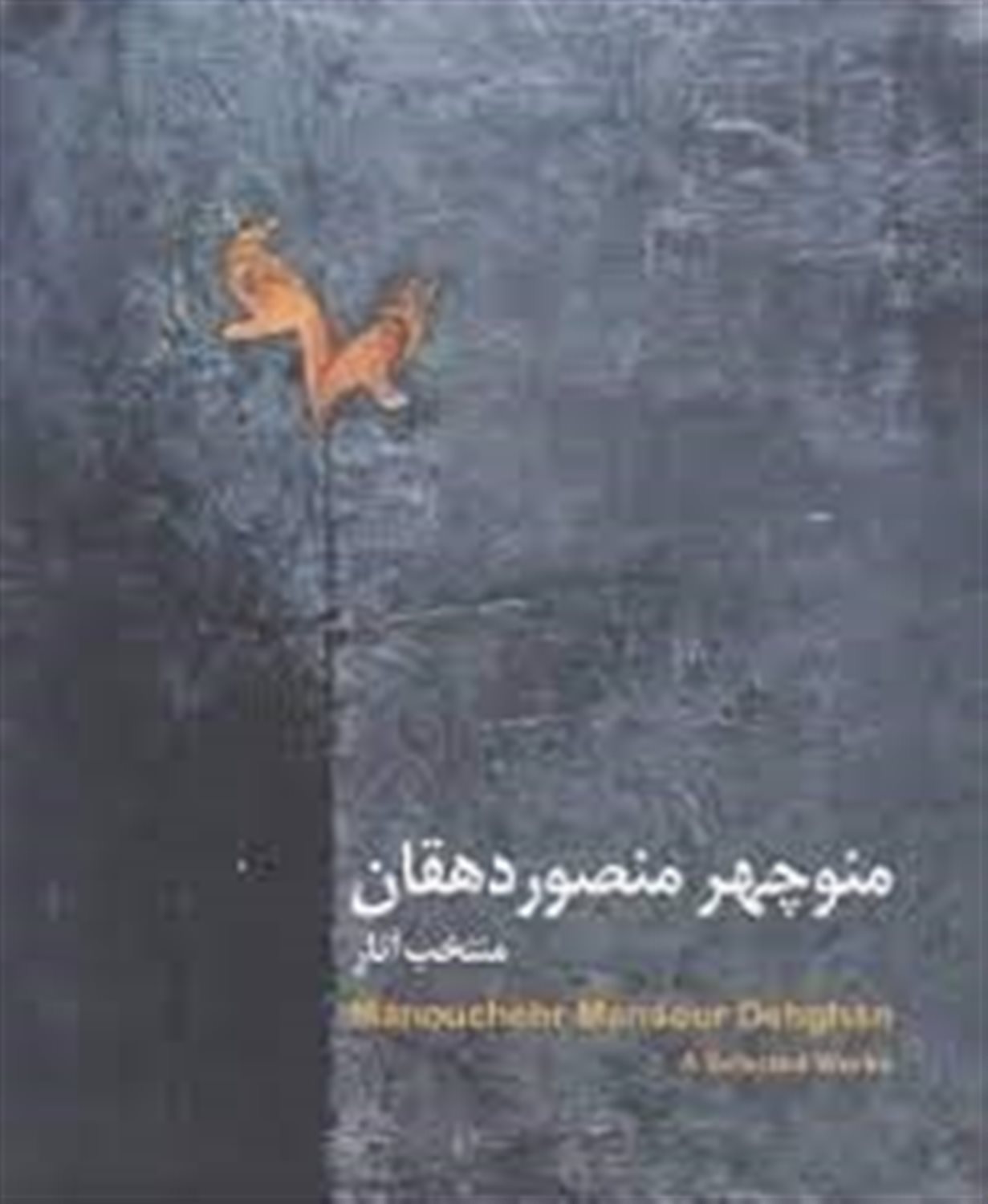 منتخب آثار منوچهر منصور دهقان 1392 - 1332 = Manouchehr Mansour Dehghan: a selected works 1953 - 2013