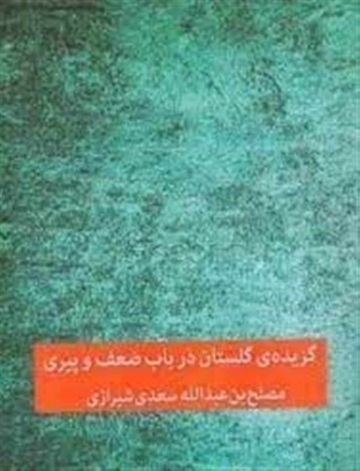 گزیده ی گلستان: در باب ضعف و پیری