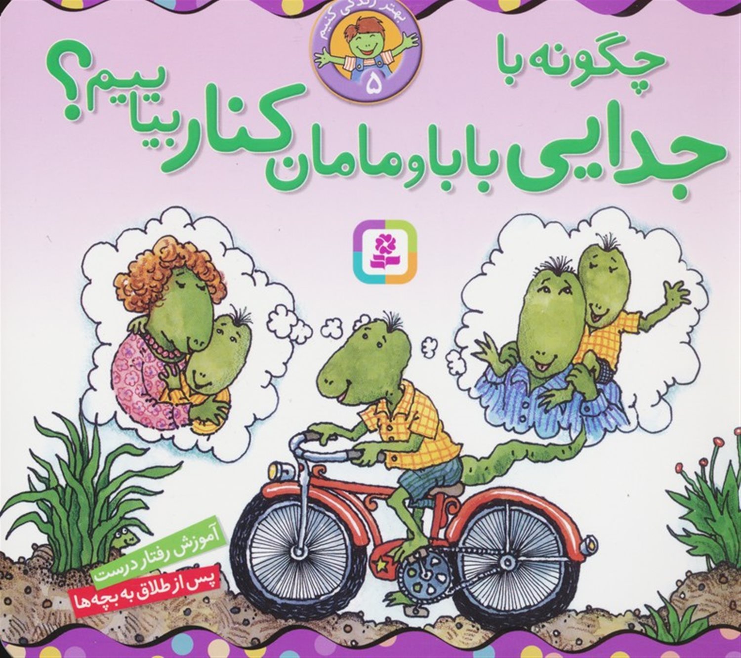 بهتر زندگی کنیم 5 (چگونه با جدایی بابا و مامان کنار بیاییم؟)
