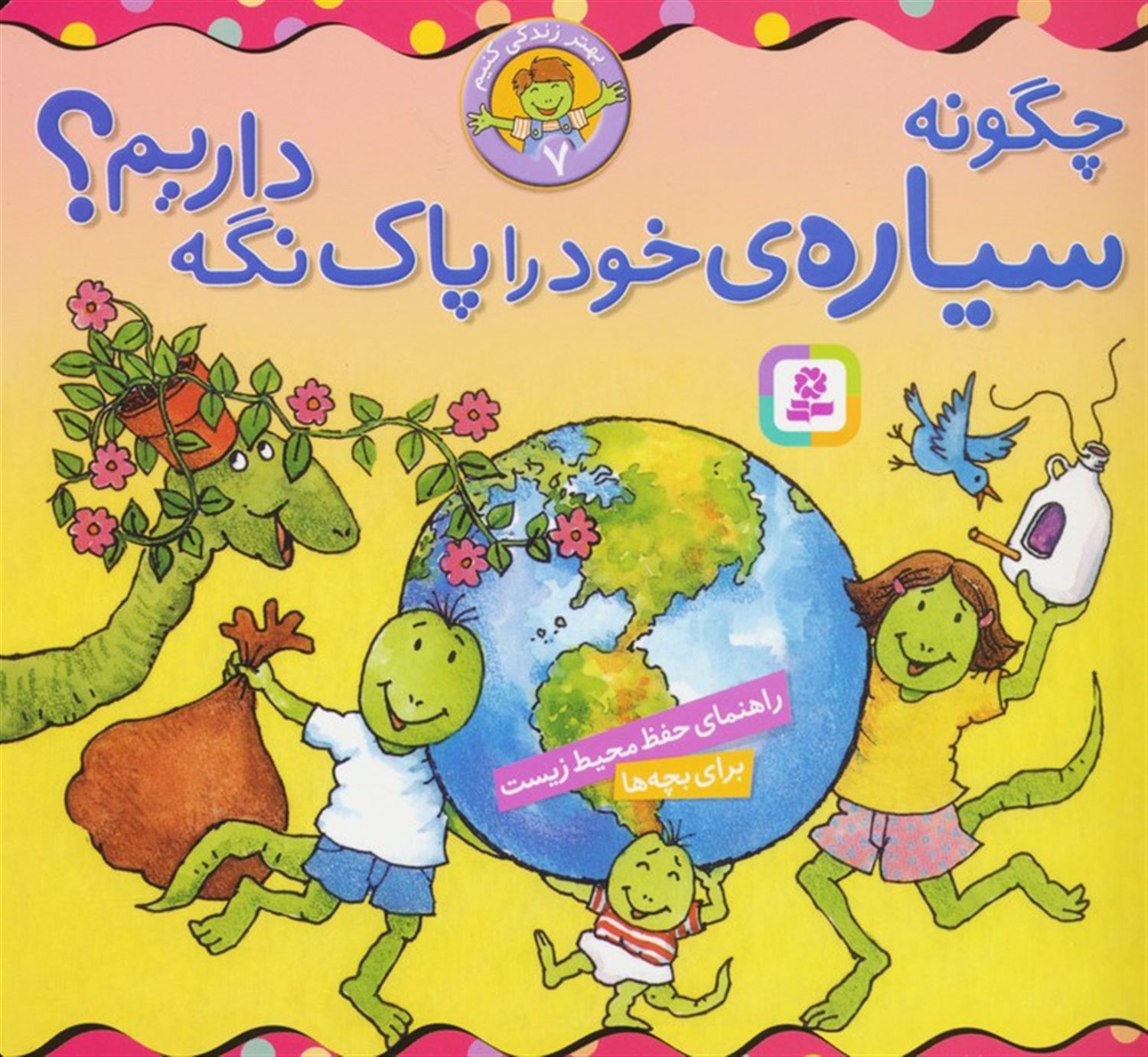 بهار زندگی کنیم 7 (چگونه سیاره ی خود را پاک نگه  داریم؟)
