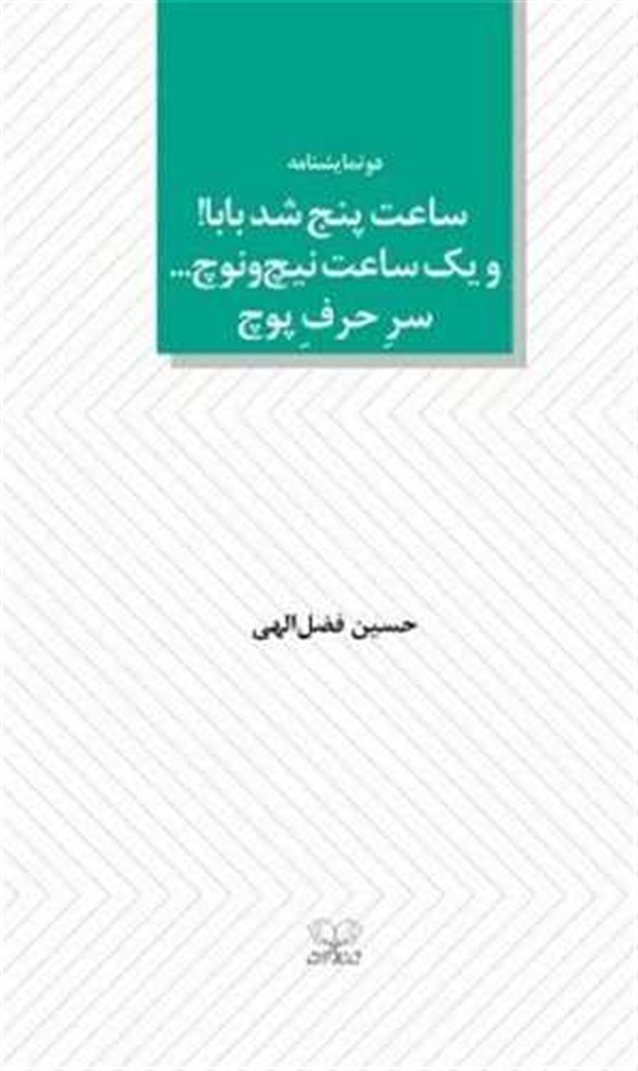 ساعت پنج شد بابا! و یک ساعت نیچ و نوچ... سر حرف پوچ 