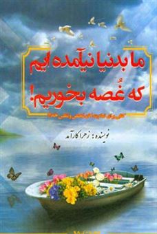 کتاب-ما-بدنیا-نیآمده-ایم-که-غصه-بخوریم-اثر-زهرا-کارآمد