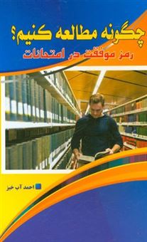 کتاب-چگونه-مطالعه-کنیم-رمز-موفقیت-در-امتحانات-اثر-احمد-آبخیز