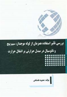 کتاب-بررسی-تاثیر-استفاده-همزمان-از-لوله-موجدار-سیم-پیچ-و-نانوسیال-در-مبدل-حرارتی-بر-انتقال-حرارت-اثر-محبوبه-علمشاهی