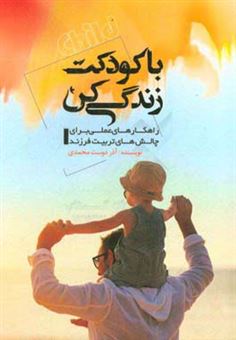 کتاب-با-کودکت-زندگی-کن-راهکارهای-عملی-برای-چالش-های-تربیت-فرزند-اثر-آذر-دوست-محمدی