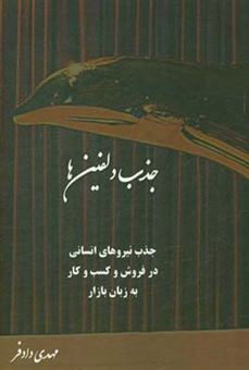 کتاب-مدیریت-به-زبان-بازار-جذب-دلفین-ها-جذب-نیروهای-فروش-ایرانی-و-مدیریت-منابع-انسانی-بومی-اثر-مهدی-دادفر