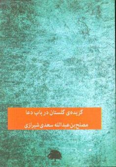 کتاب-گزیده-ی-گلستان-در-باب-دعا-اثر-مصلح-بن-عبدالله-سعدی