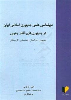 کتاب-دیپلماسی-علمی-جمهوری-اسلامی-ایران-در-جمهوری-های-قفقاز-جنوبی-جمهوری-آذربایجان-ارمنستان-گرجستان-اثر-الهه-کولایی