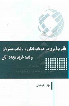 کتاب-تاثیر-نوآوری-در-خدمات-بانکی-بر-رضایت-مشتریان-و-قصد-خرید-مجدد-آنان-اثر-داود-نعمتی