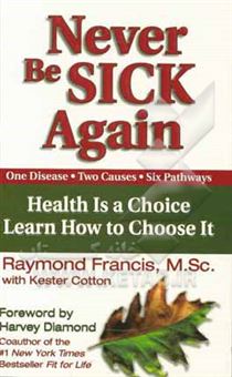 کتاب-never-be-sick-again-health-is-a-choice-learn-how-to-choose-it-one-disease-two-causes-six-pathways-اثر-raymond-francis