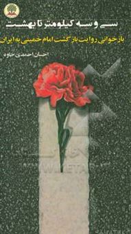 کتاب-سی-و-سه-کیلومتر-تا-بهشت-بازخوانی-روایت-بازگشت-امام-خمینی-به-ایران-اثر-احسان-احمدی-خاوه