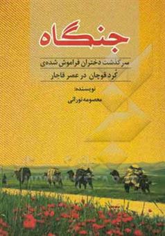 کتاب-جنگاه-سرگذشت-دختران-فراموش-شده-ی-کرد-قوچان-در-عصر-قاجار-اثر-معصومه-نورایی