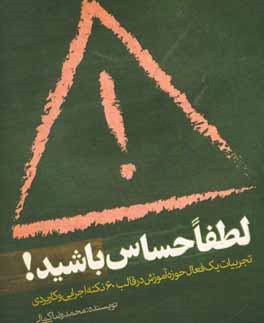 لطفا حساس باشید!: تجربیات یک فعال حوزه آموزش در قالب 60 نکته اجرایی و کاربردی ویژه فعالان و تاثیرگذاران عرصه آموزش ...