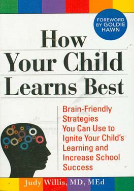 How your child learns best: brain - friendly strategies you can use to ignite your child's learning and increase school success