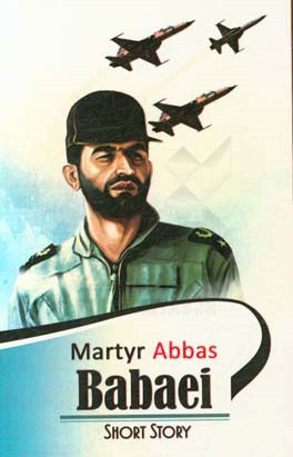 A biography of martyr pilot Abbas Babaie