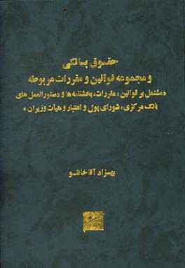 حقوق بانکی و مجموعه قوانین و مقررات مربوطه: مشتمل بر قوانین، مقررات، بخشنامه ها و دستورالعمل های بانک مرکزی، شورای پول و اعتبار و هیات وزیران