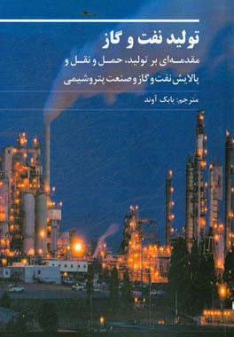 تولید نفت و گاز: مقدمه ای بر تولید، حمل و نقل و پالایش نفت و گاز و صنعت پتروشیمی