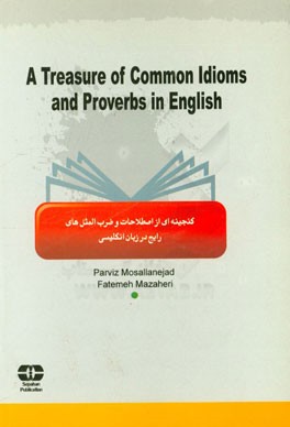 گنجینه ای از اصطلاحات و ضرب المثل های رایج در زبان انگلیسی = A treasure of common idioms and proverbs in English