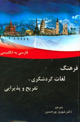 فرهنگ لغات گردشگری، تفریح و پذیرائی فارسی به انگلیسی = Dictionary of tourism, leisure and hospitality Persian to English