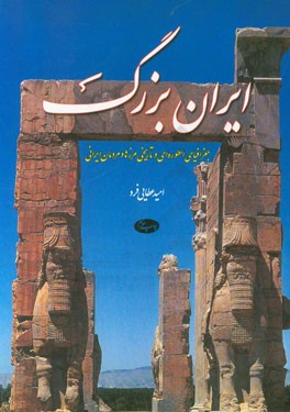 ایران بزرگ: جغرافیای اسطوره ای و تاریخی مرزها و مردمان ایرانی