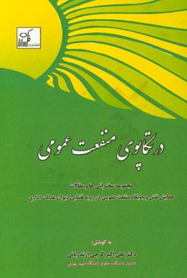 در تکاپوی منفعت عمومی: مجوعه سخنانی ها و مقالات همایش نقش و جایگاه منفعت عمومی در رویه قضایی دیوان عدالت اداری