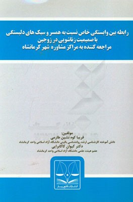 رابطه بین وابستگی خاص نسبت به همسر و سبک های دلبستگی با صمیمیت زناشویی در زوجین مراجعه کننده به مراکز مشاوره شهر کرمانشاه