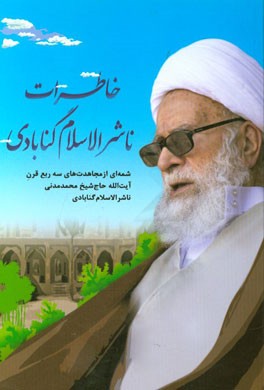 خاطرات ناشر الاسلام گنابادی: خاطراتی از سه ربع قرن مجاهدتهای خالصانه آیه الله مجاهد حاج شیخ محمد مدنی ناشرالاسلام