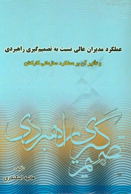 عملکرد مدیران عالی نسبت به تصمیم گیری راهبردی و تاثیر آن بر عملکرد سازمانی کارکنان