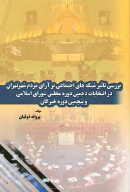 بررسی تاثیر شبکه های اجتماعی بر آرای مردم شهر تهران در انتخابات دهمین دوره مجلس شورای اسلامی و پنجمین دوره خبرگان