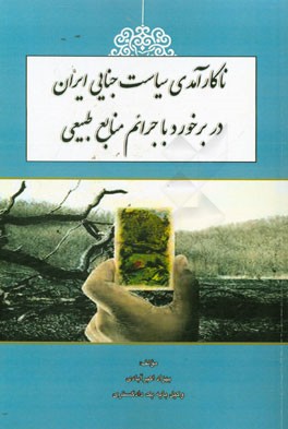 ناکارآمدی سیاست جنایی ایران در برخورد با جرائم منابع طبیعی