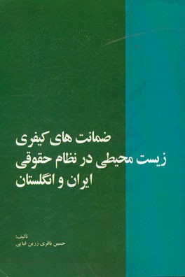 ضمانتهای کیفری زیست محیطی در نظام حقوقی ایران و انگلستان: به انضمام کلیات مربوط به حقوق حفاظت محیط زیست و حفاظت کیفری از محیط زیست در عرصه بین المللی