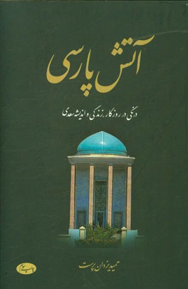 آتش پارسی: درنگی در روزگار، زندگی و اندیشه سعدی