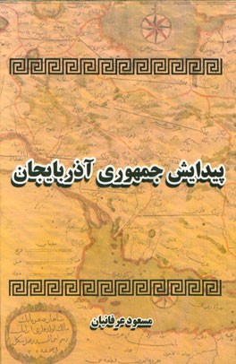 پیدایش جمهوری آذربایجان: با مروری فشرده بر جنگ های ایران و روسیه و دگرگونی های سیاسی - اجتماعی قفقاز در اواخر سده نوزدهم و دو دهه نخست سده بیستم