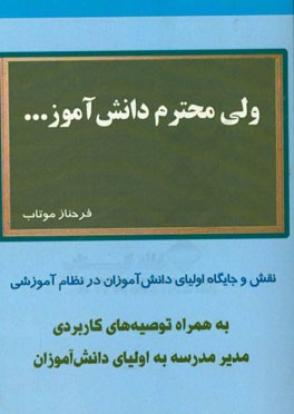 ولی محترم دانش آموز ...: نقش و جایگاه اولیای دانش آموزان در نظام آموزشی به همراه توصیه های کاربردی مدیر مدرسه به اولیای دانش آموزان