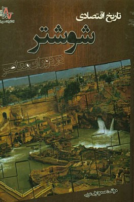 تاریخ اقتصادی شوشتر در دوران معاصر با تاکید بر تاثیر مرکزیت خوزستان از شوشتر به اهواز