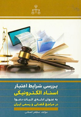بررسی شرایط اعتبار اسناد الکترونیکی به عنوان ادله ی اثبات دعوا در مراجع قضایی و رسمی ایران