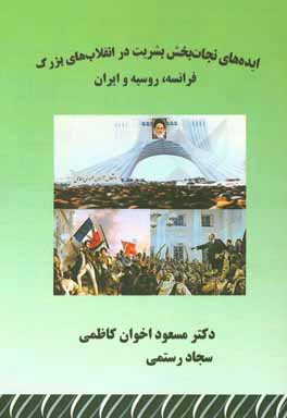 ایده های نجات بخش بشریت در انقلاب های بزرگ : فرانسه، روسیه و ایران