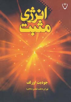 انرژی مثبت: 9 رهنمود اعجازآفرین برای تبدیل خستگی، تنش و ترس به نشاط، سرزندگی، قدرت و عشق