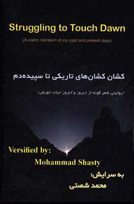 کشان کشان های تاریکی تا سپیده دم (روایتی شعرگونه از دیروز و امروز حیات خوی) = Struggling to touch dawn (a poetic narration of my past and present days